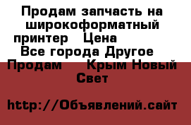 Продам запчасть на широкоформатный принтер › Цена ­ 10 000 - Все города Другое » Продам   . Крым,Новый Свет